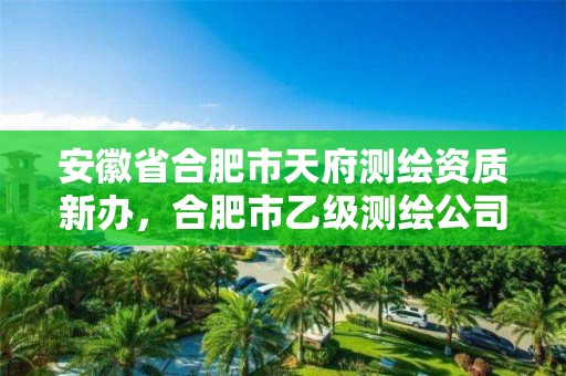 安徽省合肥市天府測繪資質新辦，合肥市乙級測繪公司