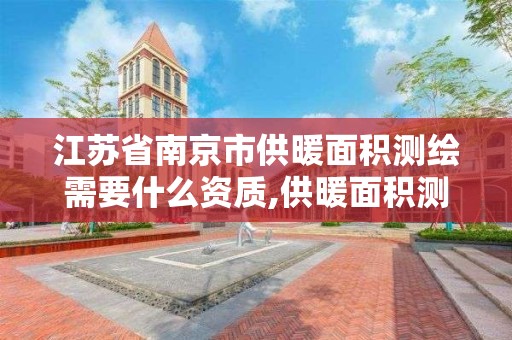 江蘇省南京市供暖面積測繪需要什么資質,供暖面積測繪報告有效期。