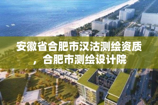 安徽省合肥市漢沽測繪資質，合肥市測繪設計院