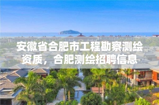 安徽省合肥市工程勘察測繪資質(zhì)，合肥測繪招聘信息