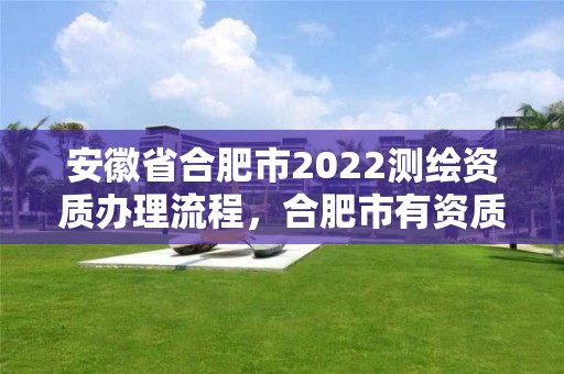 安徽省合肥市2022測繪資質辦理流程，合肥市有資質的測繪公司