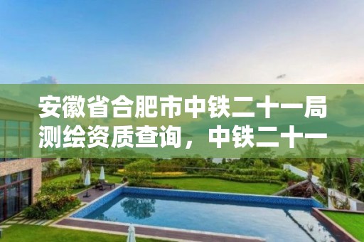 安徽省合肥市中鐵二十一局測繪資質查詢，中鐵二十一局集團有限公司勘察設計院