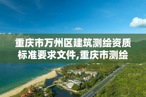 重慶市萬州區建筑測繪資質標準要求文件,重慶市測繪收費標準。