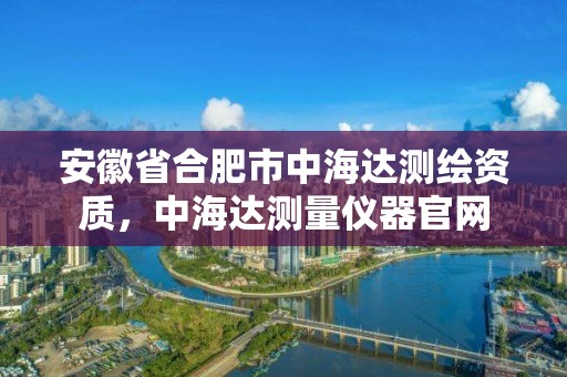 安徽省合肥市中海達測繪資質，中海達測量儀器官網