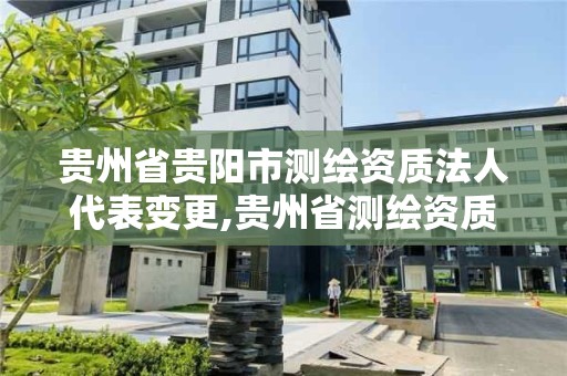 貴州省貴陽市測繪資質法人代表變更,貴州省測繪資質管理規定。