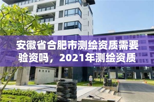 安徽省合肥市測繪資質需要驗資嗎，2021年測繪資質人員要求