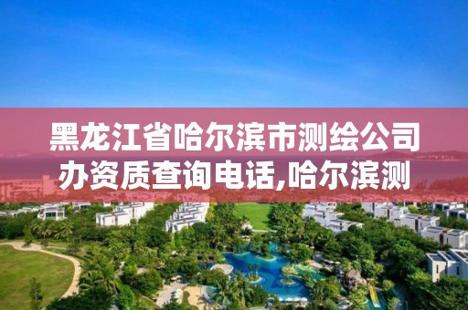 黑龍江省哈爾濱市測繪公司辦資質查詢電話,哈爾濱測繪院地址。