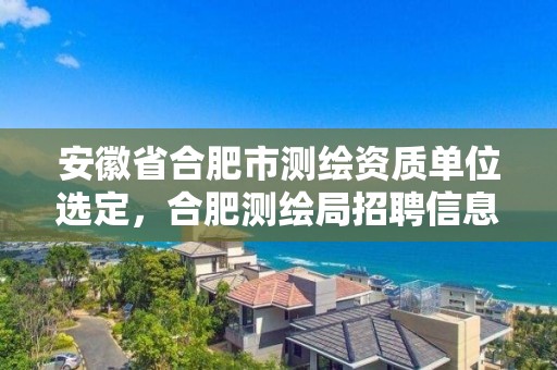 安徽省合肥市測繪資質單位選定，合肥測繪局招聘信息