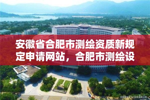 安徽省合肥市測繪資質新規定申請網站，合肥市測繪設計研究院是國企嗎