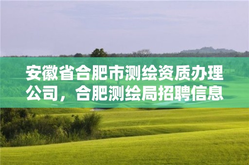 安徽省合肥市測繪資質辦理公司，合肥測繪局招聘信息