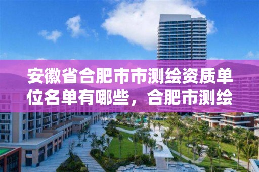 安徽省合肥市市測繪資質單位名單有哪些，合肥市測繪院