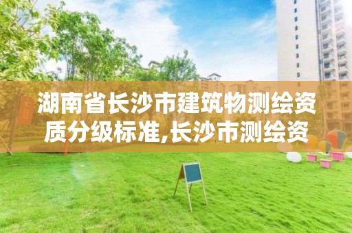 湖南省長沙市建筑物測繪資質分級標準,長沙市測繪資質單位名單。