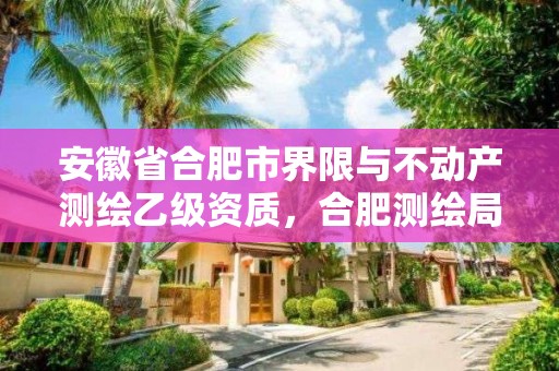 安徽省合肥市界限與不動產(chǎn)測繪乙級資質(zhì)，合肥測繪局