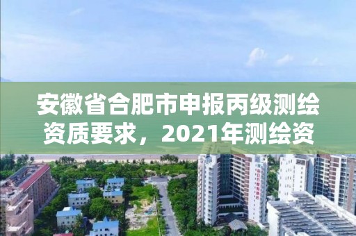 安徽省合肥市申報丙級測繪資質要求，2021年測繪資質丙級申報條件