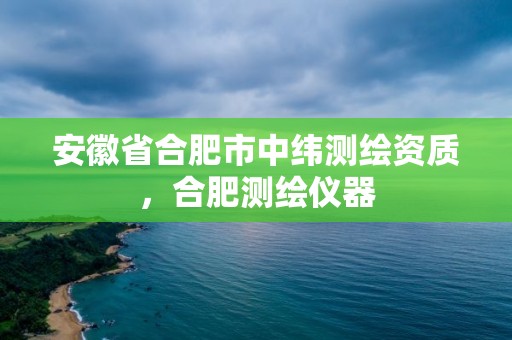 安徽省合肥市中緯測(cè)繪資質(zhì)，合肥測(cè)繪儀器