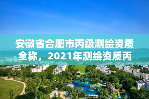 安徽省合肥市丙級測繪資質全稱，2021年測繪資質丙級申報條件