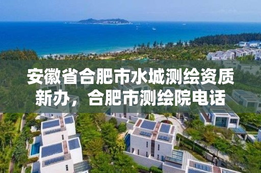 安徽省合肥市水城測繪資質新辦，合肥市測繪院電話