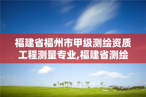 福建省福州市甲級測繪資質工程測量專業,福建省測繪資質查詢。