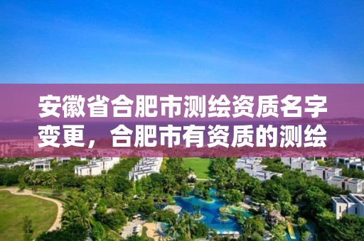 安徽省合肥市測繪資質(zhì)名字變更，合肥市有資質(zhì)的測繪公司