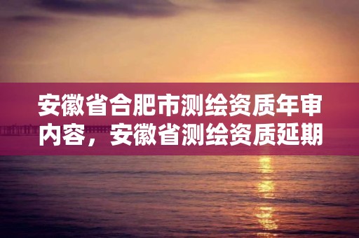 安徽省合肥市測繪資質年審內容，安徽省測繪資質延期公告