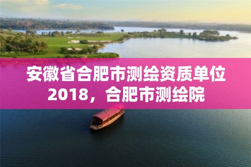 安徽省合肥市測繪資質單位2018，合肥市測繪院