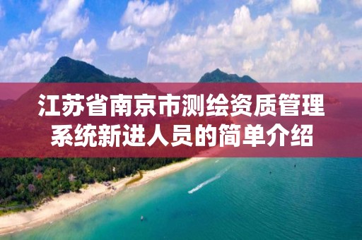 江蘇省南京市測繪資質管理系統(tǒng)新進人員的簡單介紹