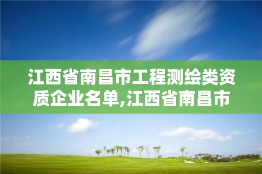 江西省南昌市工程測繪類資質企業(yè)名單,江西省南昌市工程測繪類資質企業(yè)名單查詢。