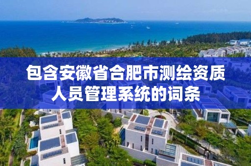 包含安徽省合肥市測繪資質人員管理系統的詞條