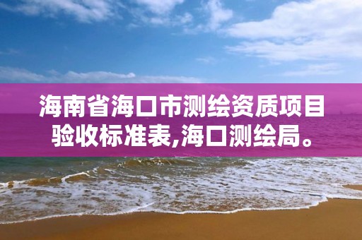 海南省海口市測(cè)繪資質(zhì)項(xiàng)目驗(yàn)收標(biāo)準(zhǔn)表,海口測(cè)繪局。