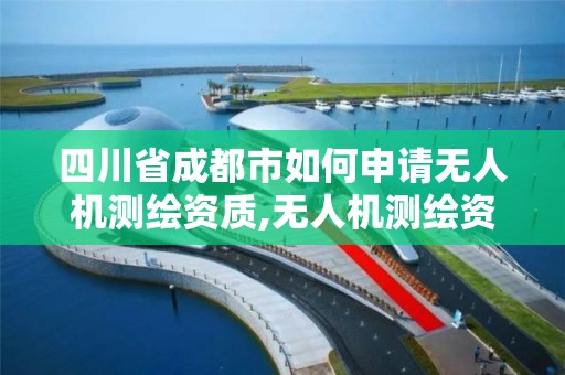 四川省成都市如何申請無人機測繪資質,無人機測繪資質申請流程。