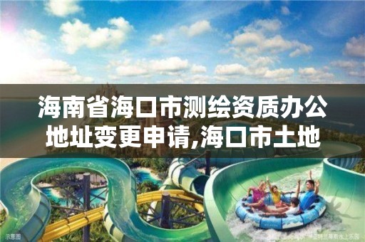 海南省海口市測繪資質辦公地址變更申請,海口市土地測繪院電話。