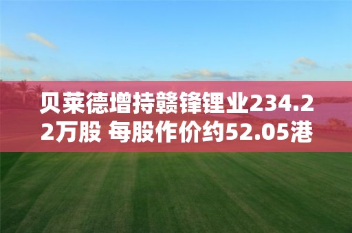 貝萊德增持贛鋒鋰業234.22萬股 每股作價約52.05港元