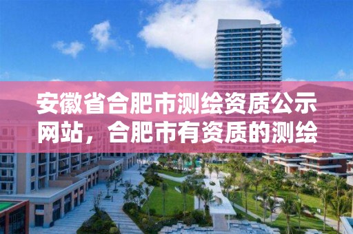 安徽省合肥市測繪資質公示網站，合肥市有資質的測繪公司