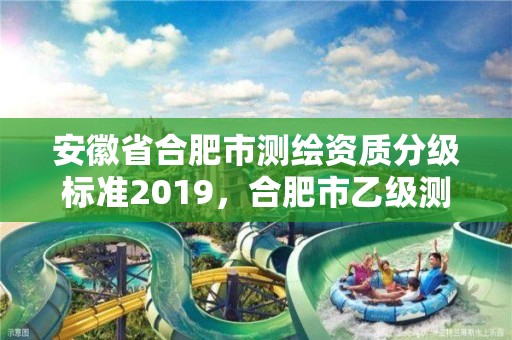 安徽省合肥市測繪資質分級標準2019，合肥市乙級測繪公司