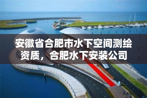 安徽省合肥市水下空間測繪資質，合肥水下安裝公司