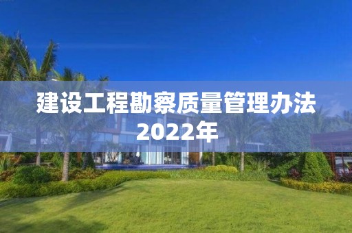 建設工程勘察質量管理辦法2022年