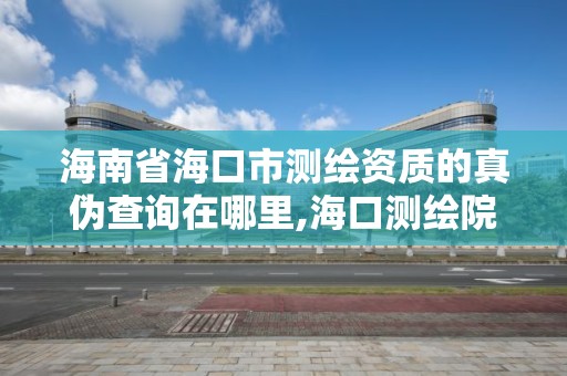 海南省海口市測繪資質的真偽查詢在哪里,?？跍y繪院。