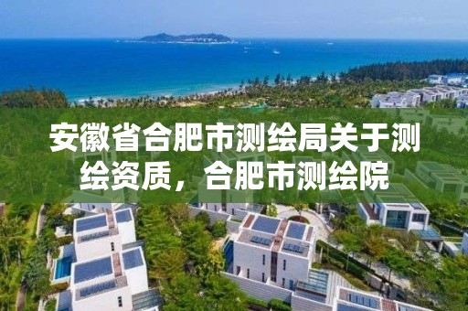 安徽省合肥市測繪局關于測繪資質，合肥市測繪院