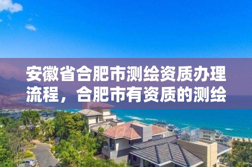 安徽省合肥市測繪資質辦理流程，合肥市有資質的測繪公司