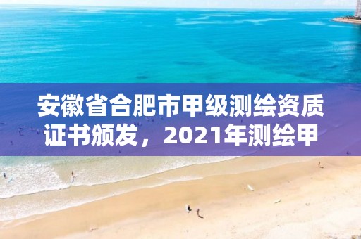 安徽省合肥市甲級測繪資質(zhì)證書頒發(fā)，2021年測繪甲級資質(zhì)申報條件