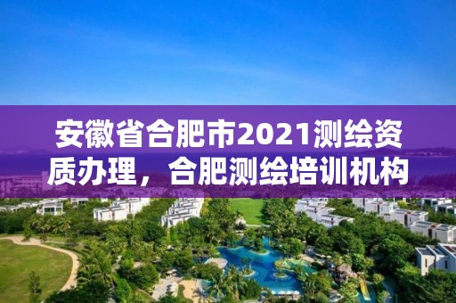 安徽省合肥市2021測繪資質辦理，合肥測繪培訓機構