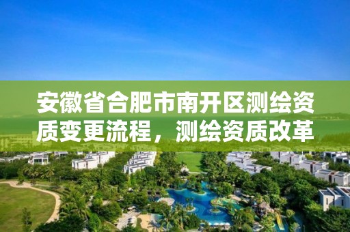 安徽省合肥市南開區測繪資質變更流程，測繪資質改革 貼吧