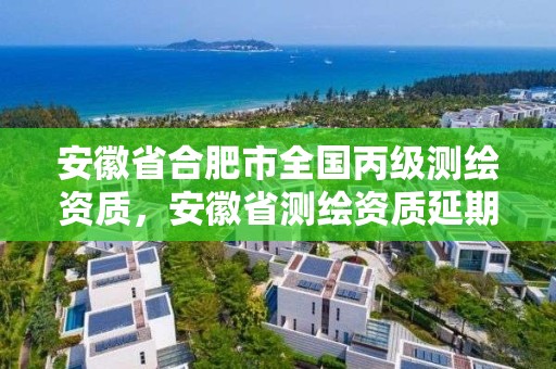 安徽省合肥市全國丙級測繪資質，安徽省測繪資質延期公告