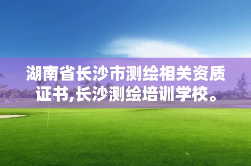 湖南省長沙市測繪相關資質證書,長沙測繪培訓學校。