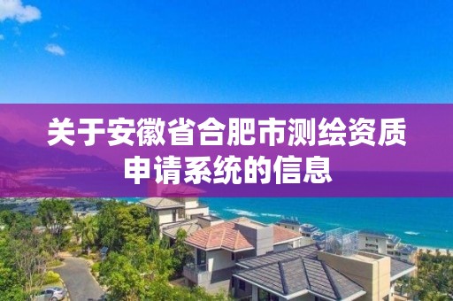 關于安徽省合肥市測繪資質申請系統的信息