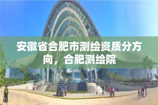 安徽省合肥市測繪資質分方向，合肥測繪院