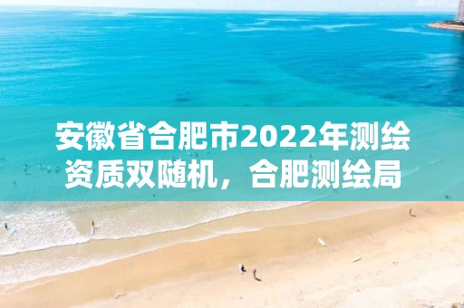 安徽省合肥市2022年測繪資質(zhì)雙隨機(jī)，合肥測繪局