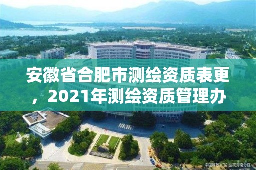 安徽省合肥市測繪資質(zhì)表更，2021年測繪資質(zhì)管理辦法