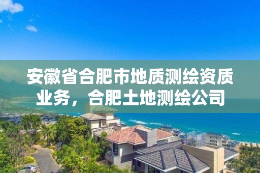 安徽省合肥市地質測繪資質業務，合肥土地測繪公司