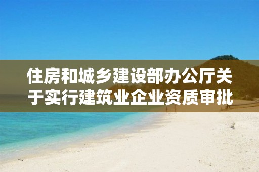 住房和城鄉建設部辦公廳關于實行建筑業企業資質審批告知承諾制的通知